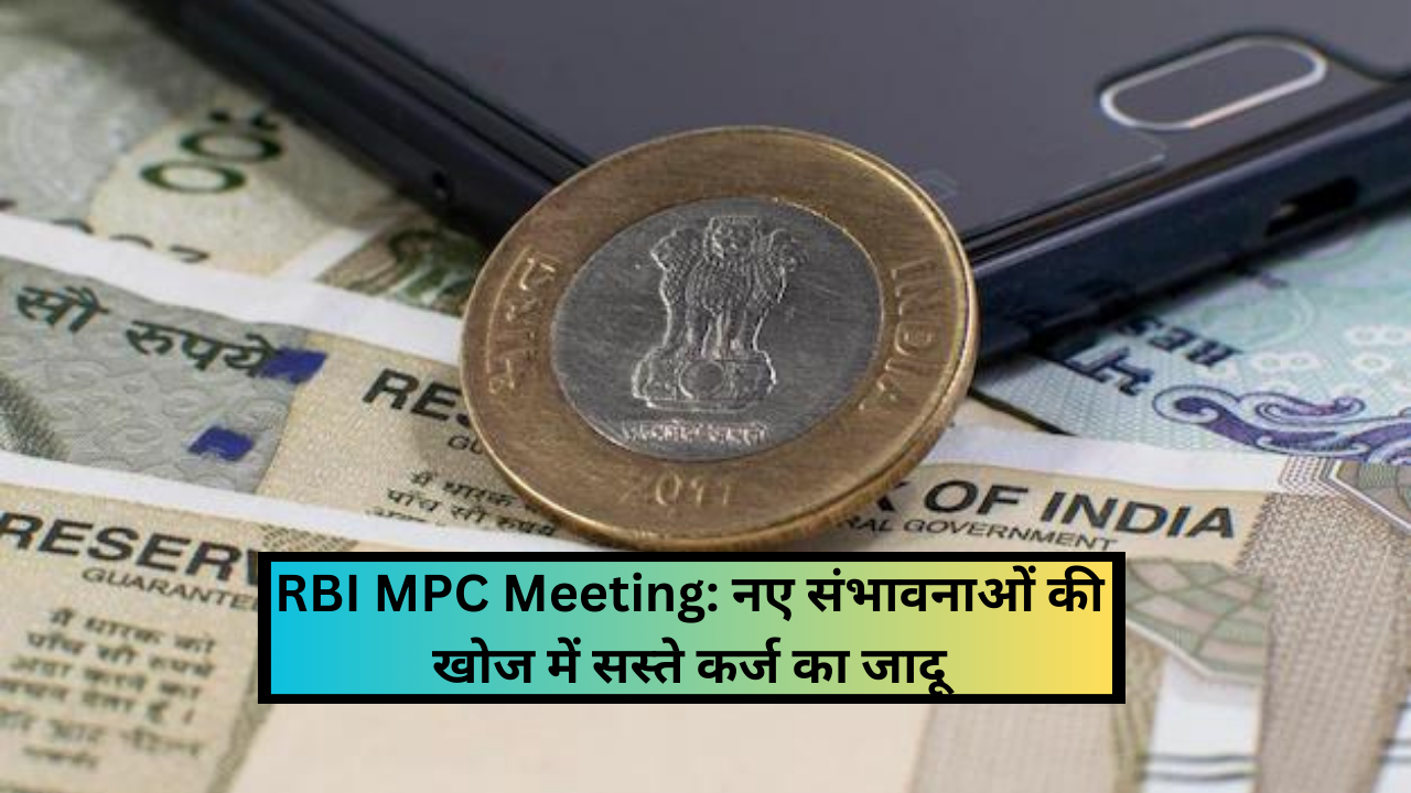 RBI MPC Meeting: नए संभावनाओं की खोज में सस्ते कर्ज का जादू