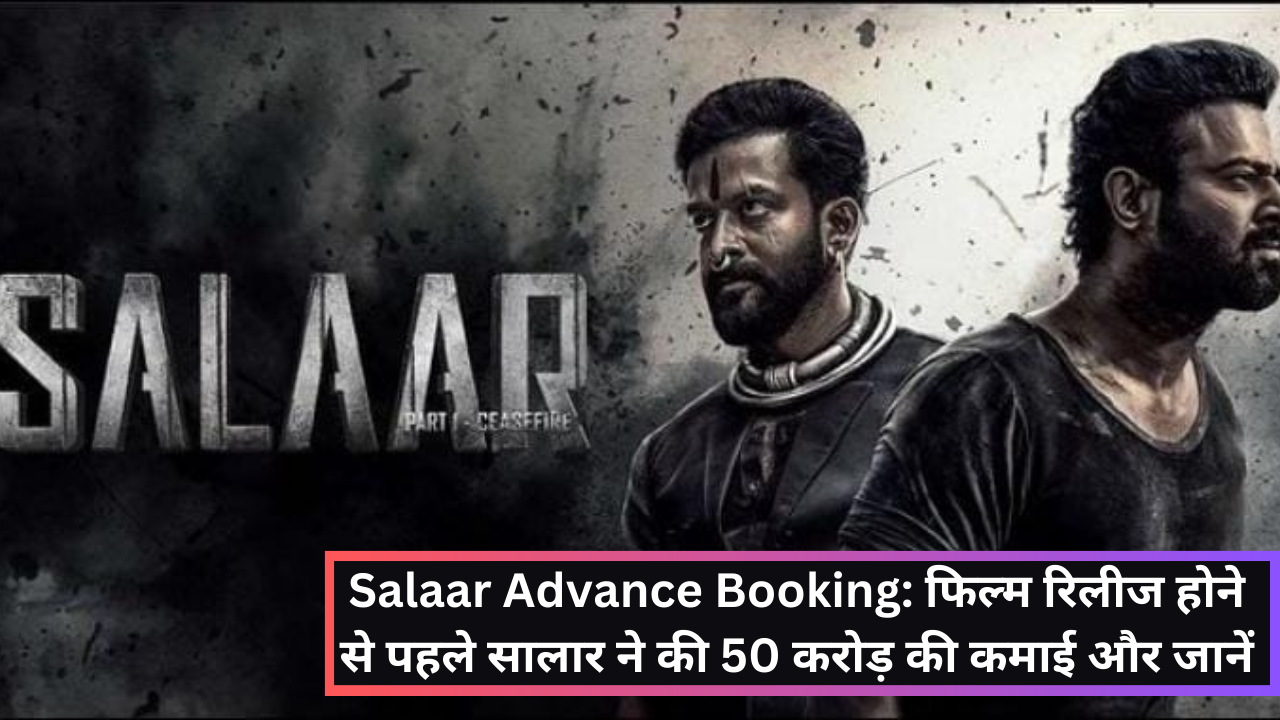 Salaar Advance Booking: फिल्म रिलीज होने से पहले सालार ने की 50 करोड़ की कमाई और जानें