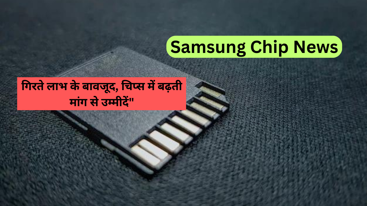 Samsung Chip News: गिरते लाभ के बावजूद, चिप्स में बढ़ती मांग से उम्मीदें"